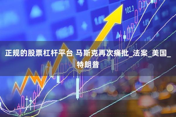 正规的股票杠杆平台 马斯克再次痛批_法案_美国_特朗普