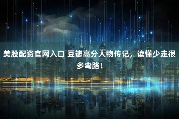 美股配资官网入口 豆瓣高分人物传记，读懂少走很多弯路！