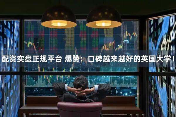 配资实盘正规平台 爆赞：口碑越来越好的英国大学！