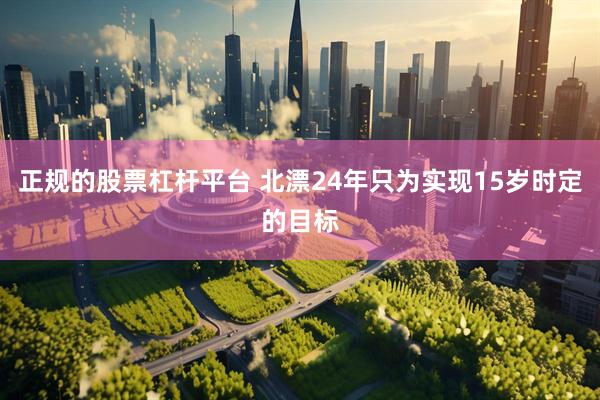 正规的股票杠杆平台 北漂24年只为实现15岁时定的目标