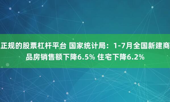 正规的股票杠杆平台 国家统计局：1-7月全国新建商品房销售额下降6.5% 住宅下降6.2%