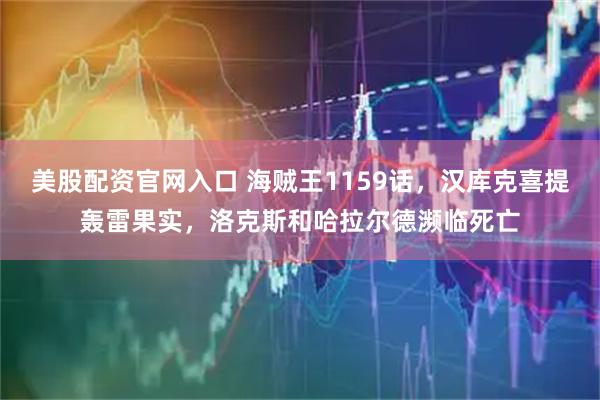 美股配资官网入口 海贼王1159话，汉库克喜提轰雷果实，洛克斯和哈拉尔德濒临死亡