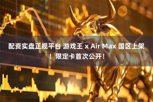 配资实盘正规平台 游戏王 x Air Max 国区上架！限定卡首次公开！