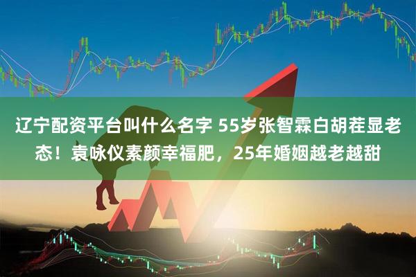 辽宁配资平台叫什么名字 55岁张智霖白胡茬显老态！袁咏仪素颜幸福肥，25年婚姻越老越甜